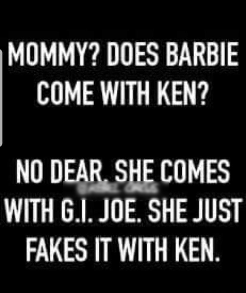 MOMMY DOES BARBIE COME WITH KEN NO DEAR SHE COMES WITH 61 JOE SHE JUST FAKES IT WITH KEN