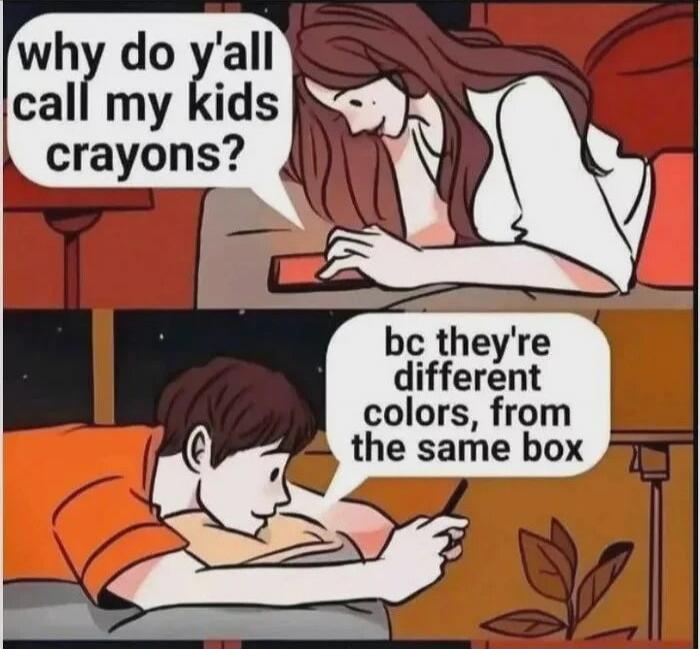 why do y'all call my kids crayons? bc they're different colors, from the same box