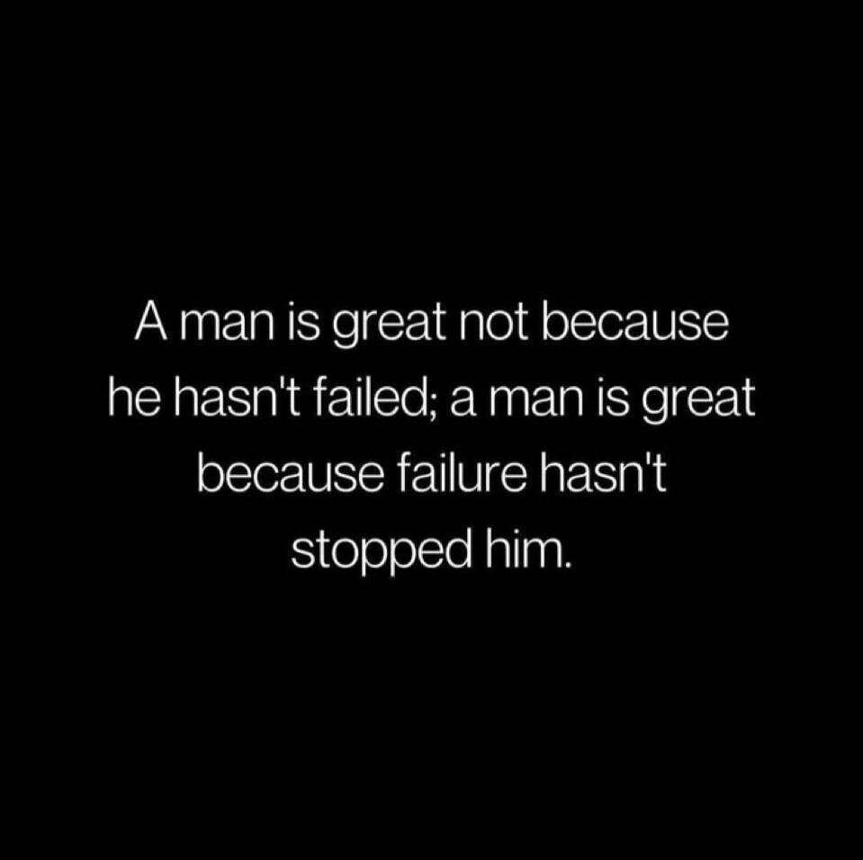 A man is great not because he hasn't failed; a man is great because failure hasn't stopped him.