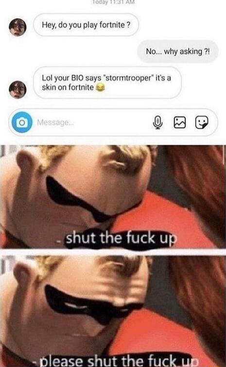 9 Hey do you play fortnite No why asking 2 Lol your BIO says stormtrooper its a skin on fortnite o 0B