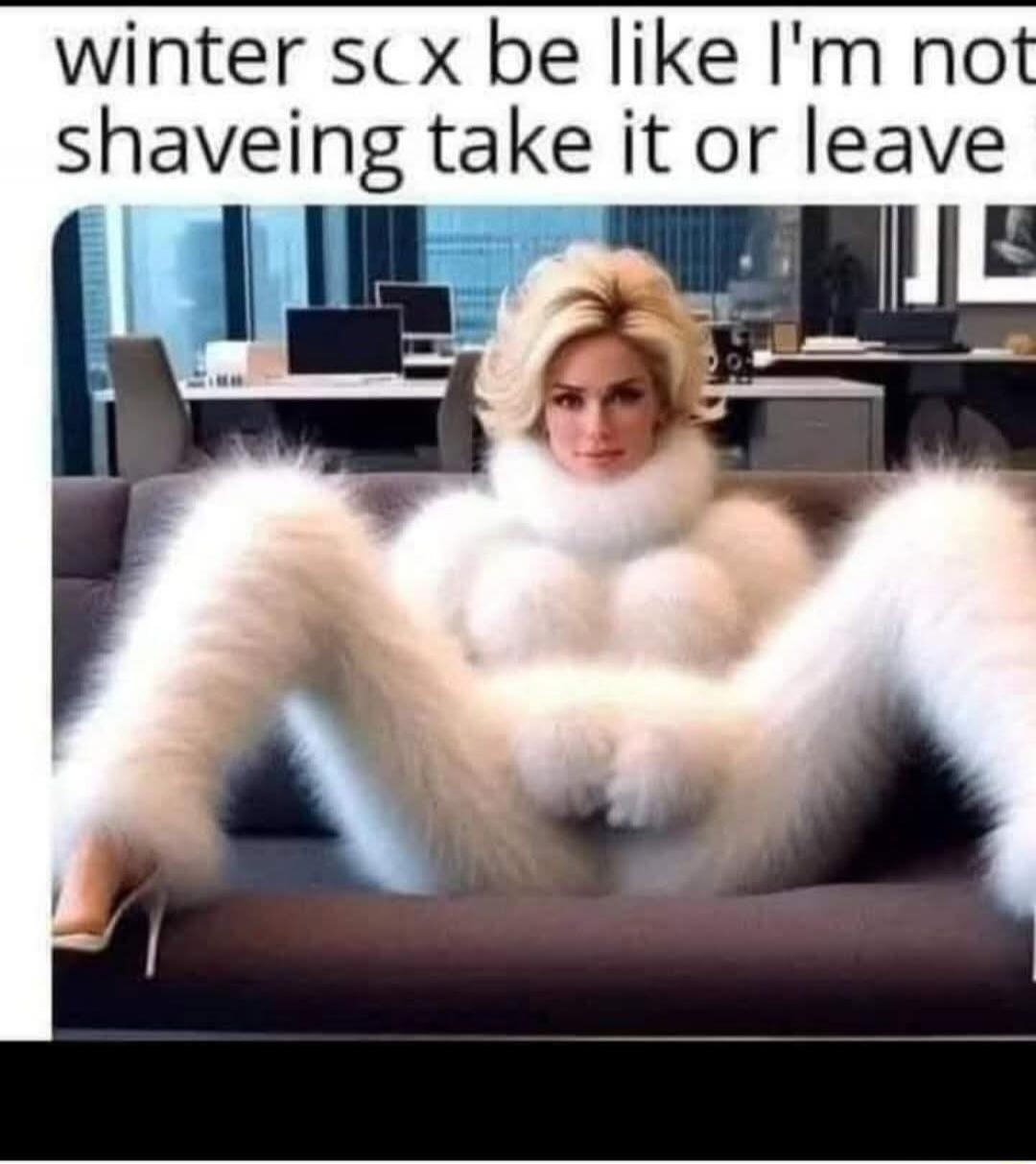 winter sex be like I'm not shaving take it or leave