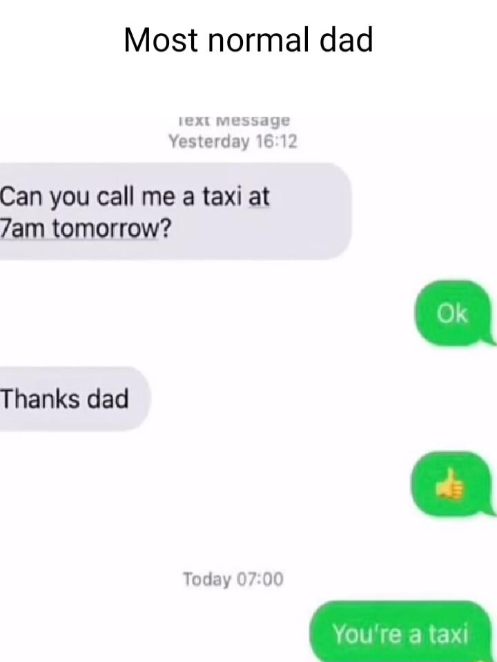 Most normal dad 1ext messag Yesterday 1612 Can you call me a taxi at 7am tomorrow Thanks dad