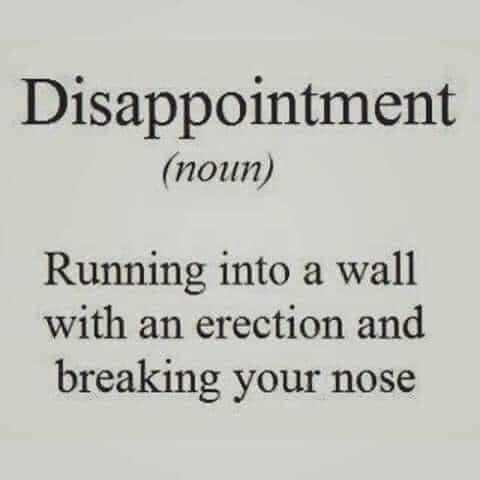 Disappointment noun Running into a wall with an erection and breaking your nose