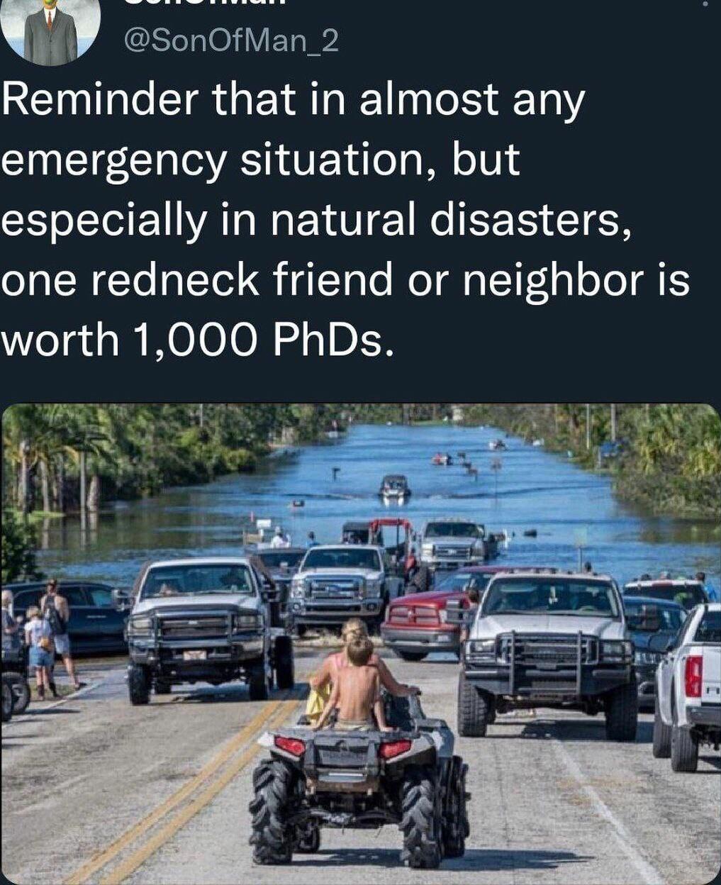 m E1eTalei VET Reminder that in almost any emergency situation but especially in natural disasters one redneck friend or neighbor is worth 1000 PhDs