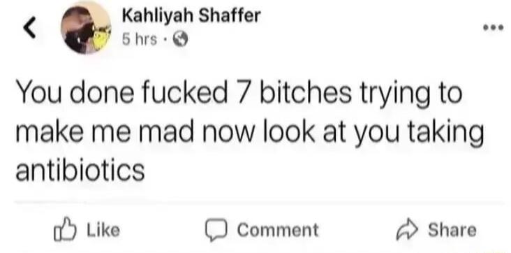 Kahliyah Shaffer Shrs You done fucked 7 bitches trying to make me mad now look at you taking antibiotics o Like comment 2 Share