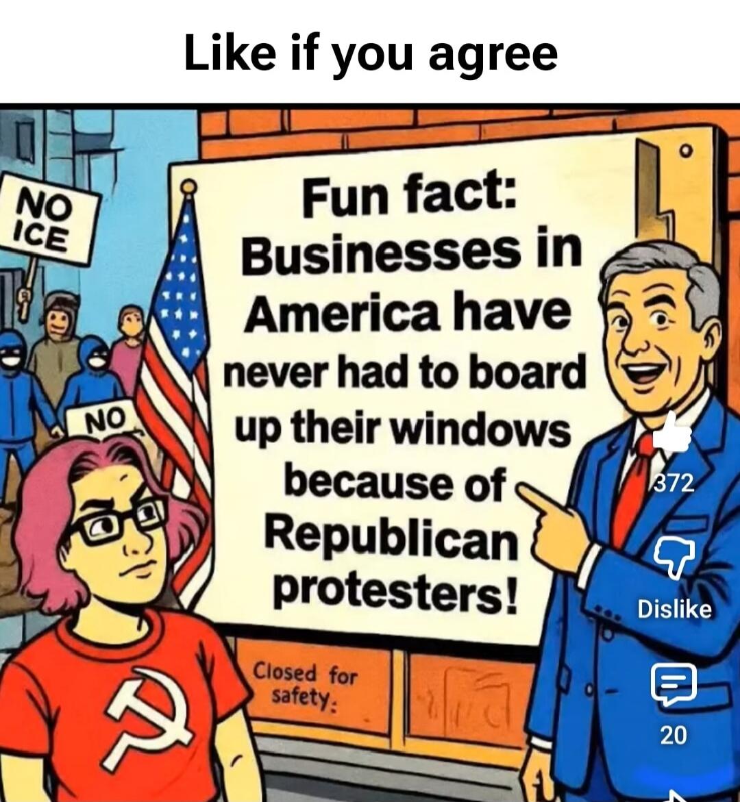 Like if you agree. NO ICE. NO. Fun fact: Businesses in America have never had to board up their windows because of Republican protesters! Closed for safety. 372. Dislike. 20.