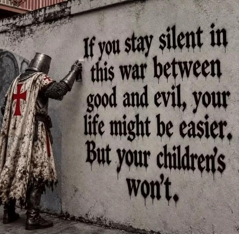 If you stay silent in this war between good and evil, your life might be easier. But your children's won't.