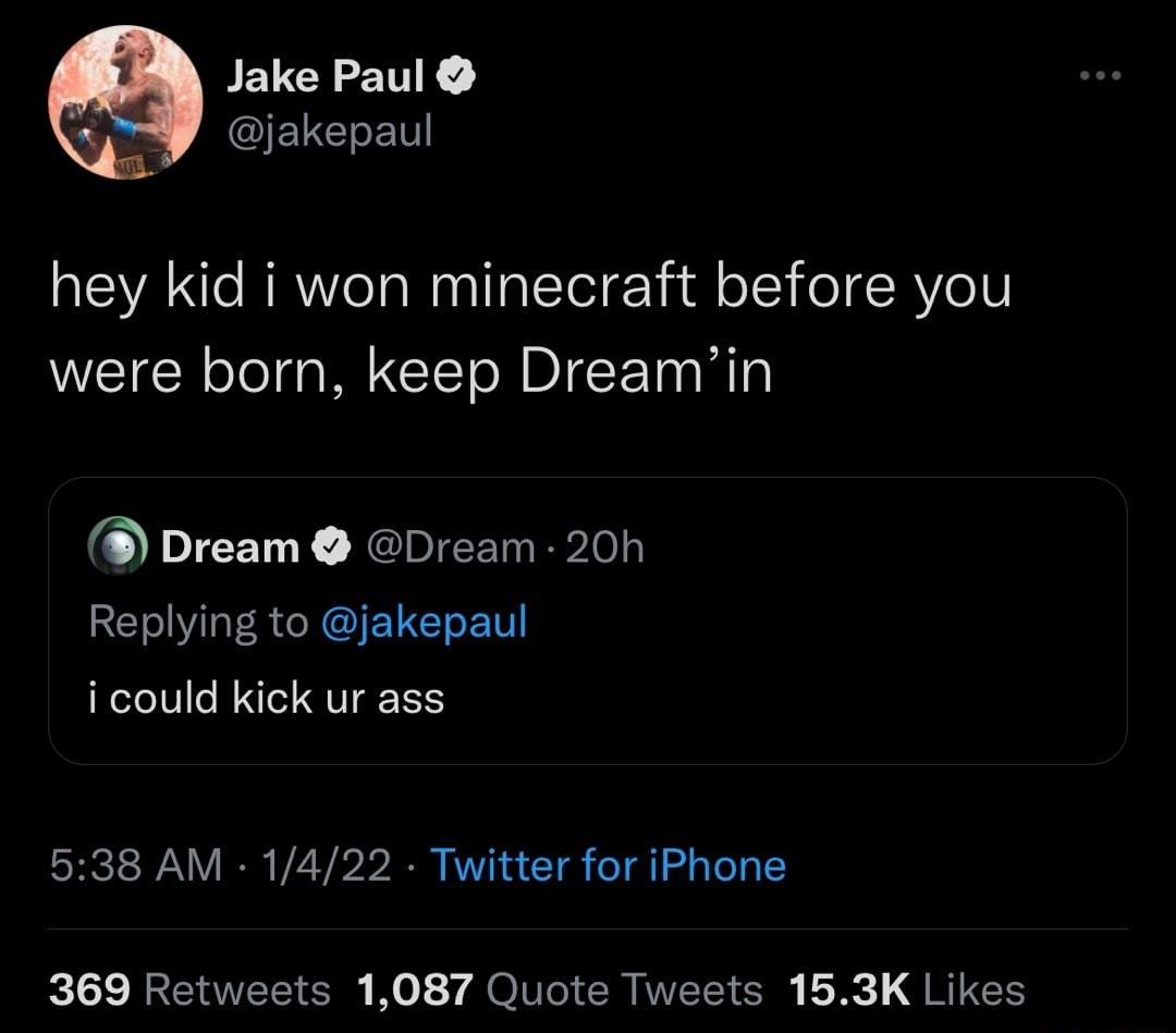 Jake Paul AQIEVGIEN hey kid i won minecraft before you were born keep Dreamin ODITENL JChIE Rl Replying to jakepaul i could kick ur ass 538 AM 1422 Twitter for iPhone 369 Retweets 1087 Quote Tweets 153K Likes