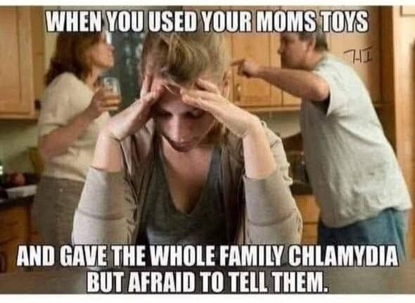 WHEN YOU USED YOUR MOMS TOYS AND GAVE THE WHOLE FAMILY CHLAMYDIA BUT AFRAID TO TELL THEM.