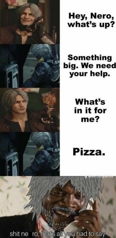 Hey Nero whats up Something big We need A gl your help 3 Whats in it for me R shitne o 1 had tosay