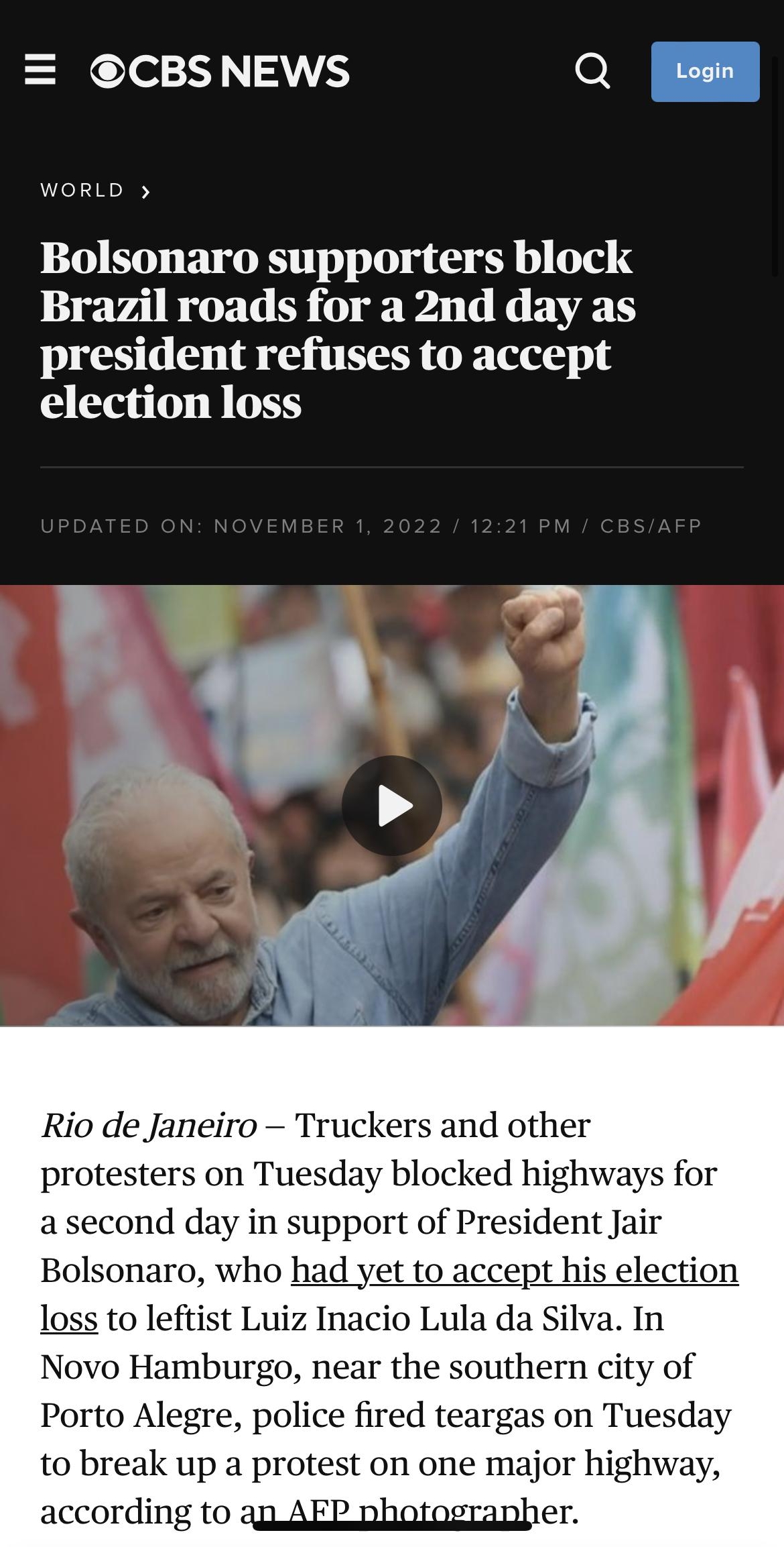 55 wl T Apollo cbsnewscom EficTe 3130 a WORLD Bolsonaro supporters block Brazil roads for a 2nd day as president refuses to accept election loss Rio de Janeiro protesters on Tuesday blocked highwa ond day in support of Pre den Jair Novo Hamburgo near the southern city of Porto Alegre police fired teargas on Tuesday to break up a protest on one major highw according to g AERRRotographer