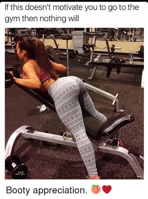 If this doesnt motivate you to go to the gym then nothing will Booty appreciation 7