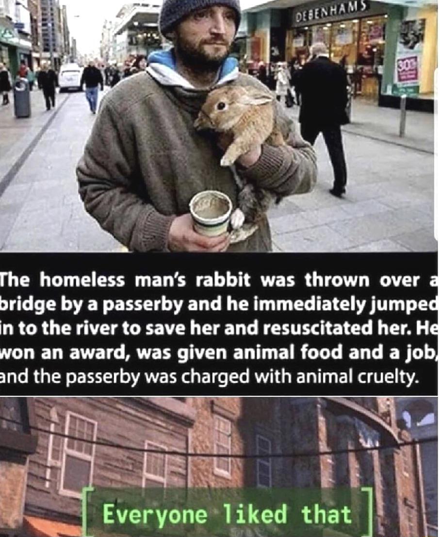 he homeless mans rabbit was thrown over 2 bridge by a passerby and he immediately jumped LR CR G E CEFATN TN L TG S CL L T AL won an award was given animal food and a job and the passerby was charged with animal cruelty J Everyone 11ked that