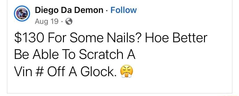 Diego Da Demon Follow Aug19 Q 130 For Some Nails Hoe Better Be Able To Scratch A Vin Off A Glock