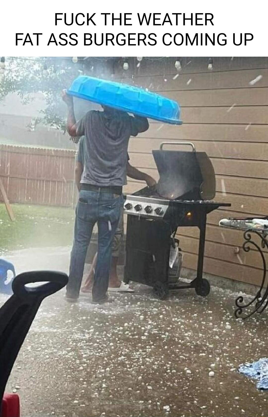 FUCK THE WEATHER FAT ASS BURGERS COMING UP