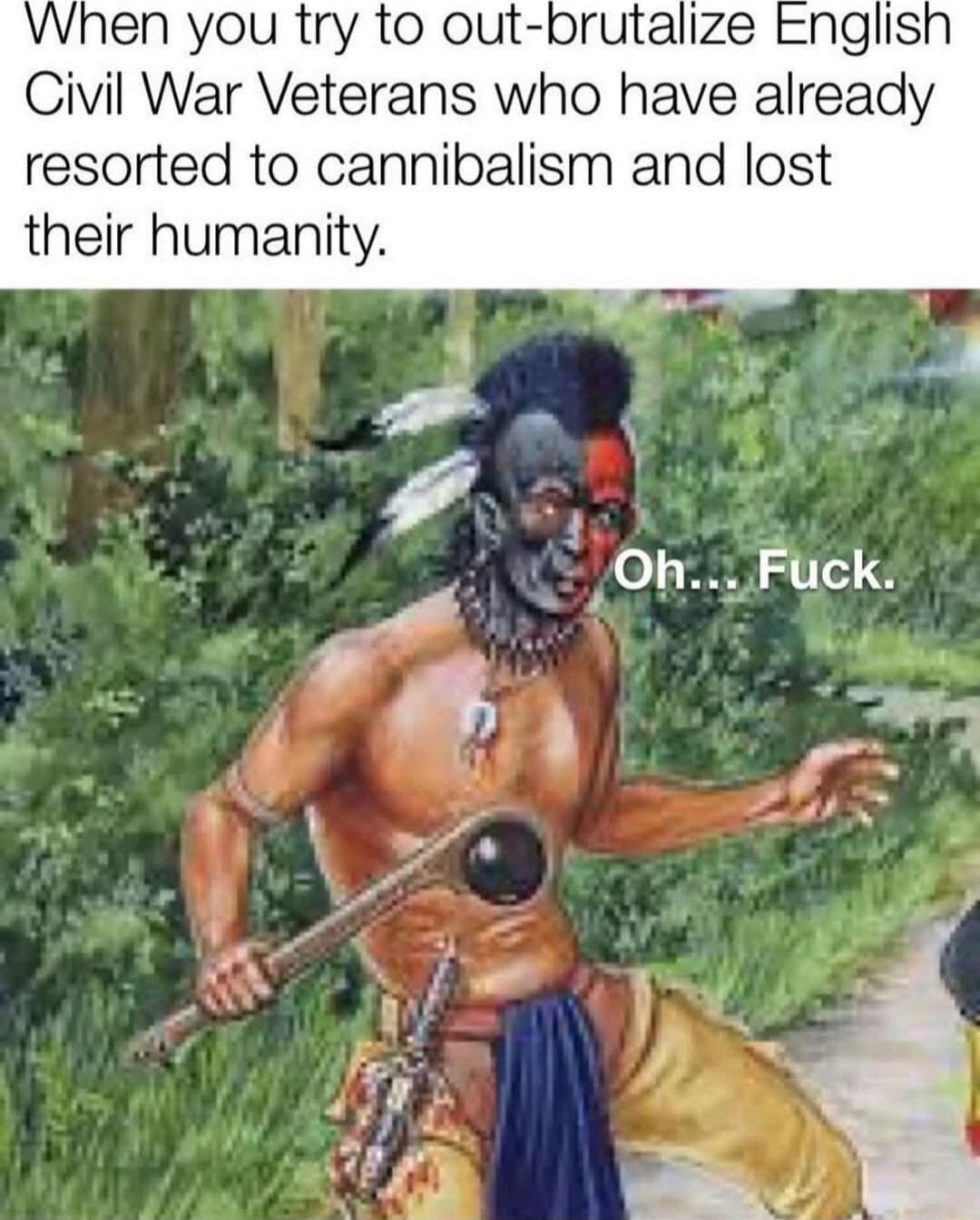 When you try to out brutalize Englis Civil War Veterans who have already resorted to cannibalism and lost their humanity