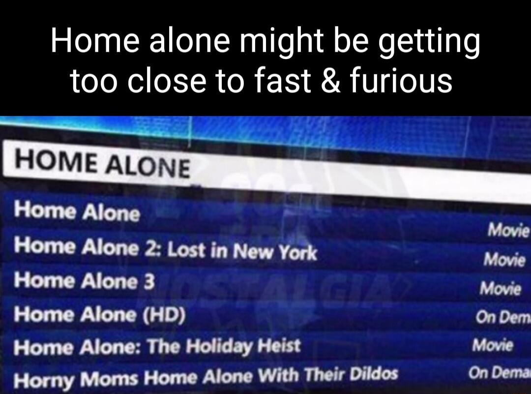 Home alone might be getting too close to fast furious Wm_ Home Alone adiad r Home Alone 2 Lost in New York Movie Home Alone 3 N Home Alone HD i o On Dem Home Alone The Holiday Heist Movie On Dema Horny Moms Home Alone With Their Dildos