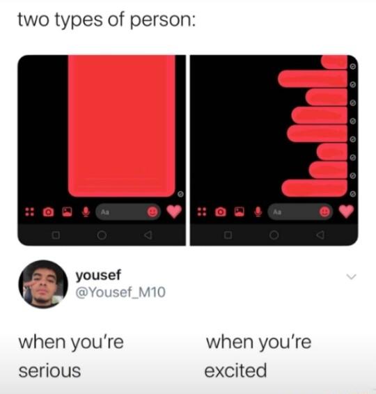 two types of person yousef when youre when youre serious excited