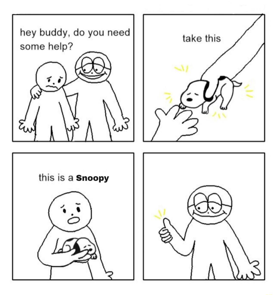 hey buddy, do you need some help? take this this is a Snoopy