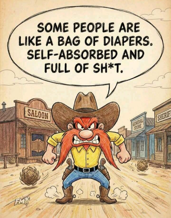 SOME PEOPLE ARE LIKE A BAG OF DIAPERS. SELF-ABSORBED AND FULL OF SH*T.