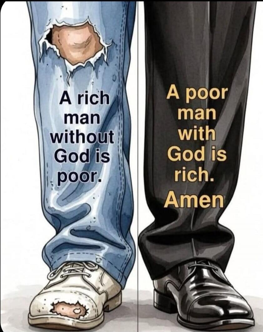 A rich man without God is poor. A poor man with God is rich. Amen