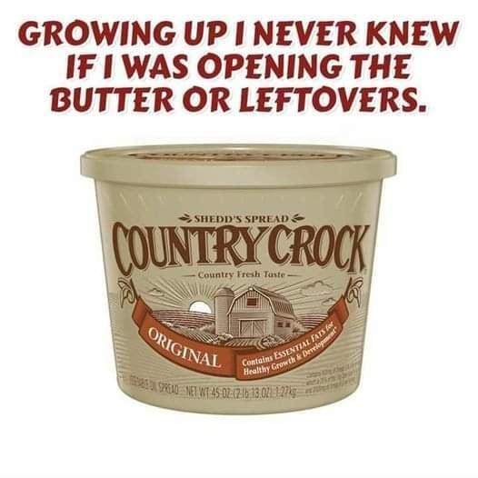 GROWING UP NEVER KNEW IF WAS OPENING THE BUTTER OR LEFTOVERS