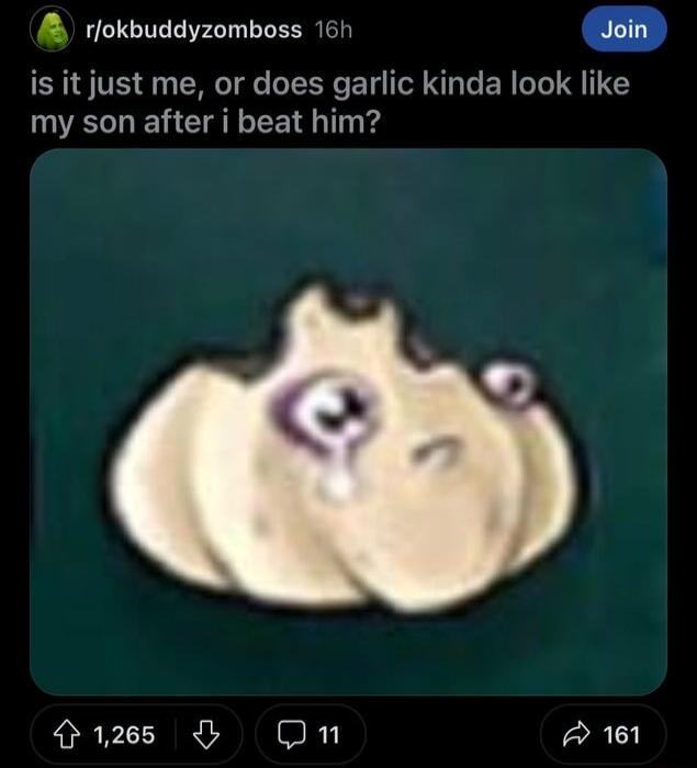 rfokbuddyzomboss 16h doin is it just me or does garlic kinda look like my son after i beat him 1268 On A 161