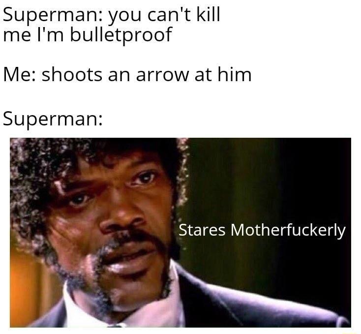 Superman you cant kill me Im bulletproof Me shoots an arrow at him Superman Stares Motherfuckerly