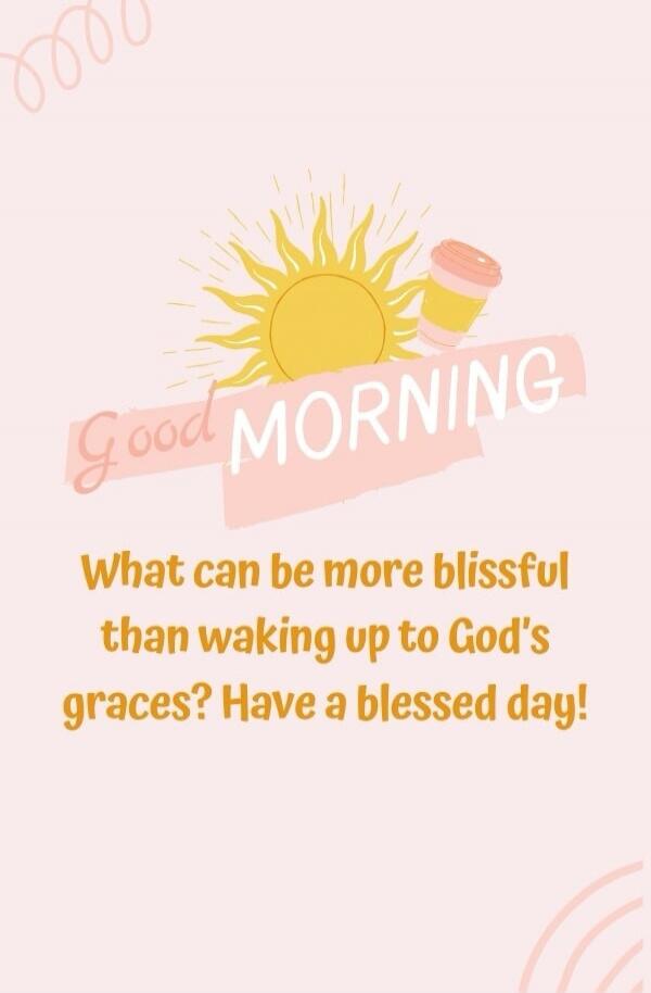 Good Morning What can be more blissful than waking up to God's graces? Have a blessed day!
