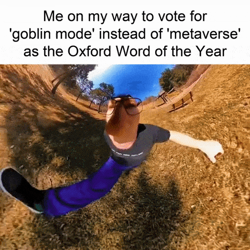 Me on my way to vote for goblin mode instead of metaverse as the Oxford Word of the Year