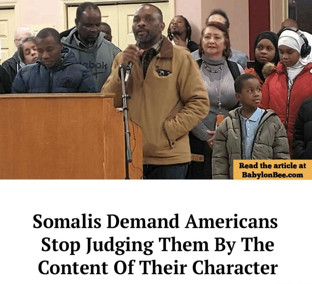 Somalis Demand Americans Stop Judging Them By The Content Of Their Character Read the article at BabylonBee.com