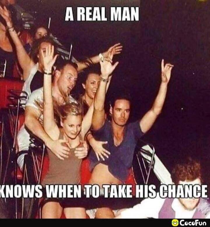 A REAL MAN KNOWS WHEN TO TAKE HIS CHANCE