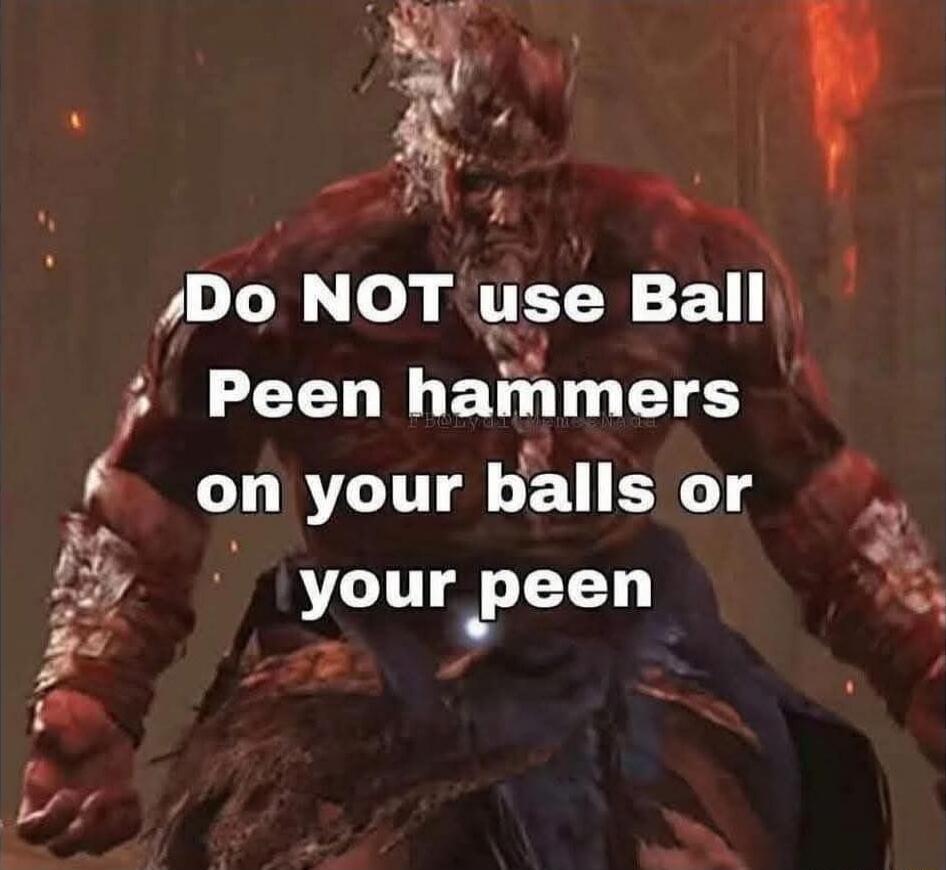 Do NOT use Ball Peen hammers on your balls or your peen