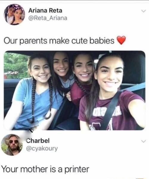 Ariana Reta Reta_Ariana Our parents make cute babies _ Charbel cyakoury Your mother is a printer