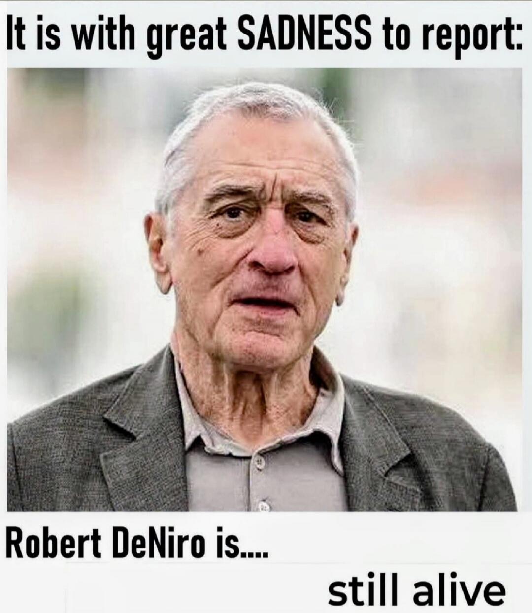 It is with great SADNESS to report: Robert DeNiro is.... still alive