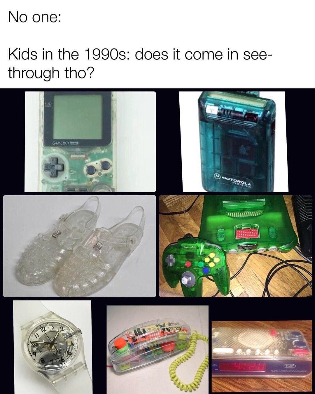 No one Kids in the 1990s does it come in see through tho