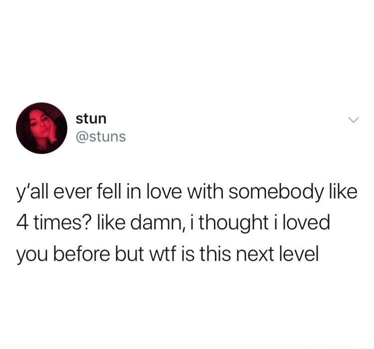 stun stuns yall ever fell in love with somebody like 4 times like damn i thought i loved you before but wtf is this next level