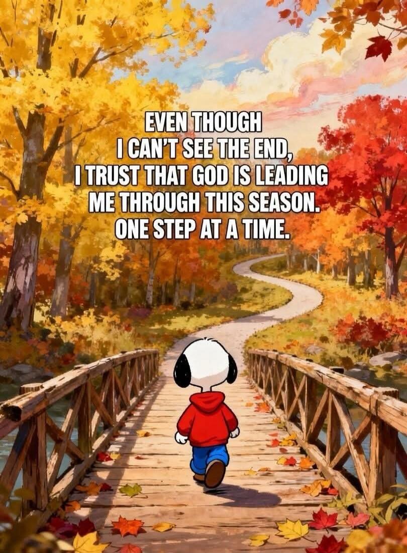 EVEN THOUGH I CAN'T SEE THE END, I TRUST THAT GOD IS LEADING ME THROUGH THIS SEASON. ONE STEP AT A TIME.