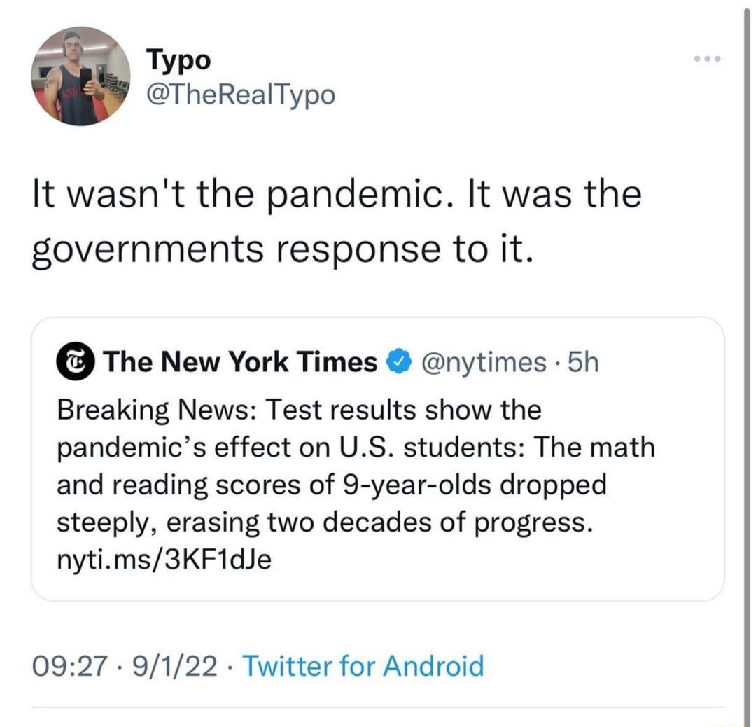 Typo TheRealTypo It wasnt the pandemic It was the governments response to it The New York Times nytimes 5h Breaking News Test results show the pandemics effect on US students The math and reading scores of 9 year olds dropped steeply erasing two decades of progress nytims3KF1dJe 0927 9122 Twitter for Android