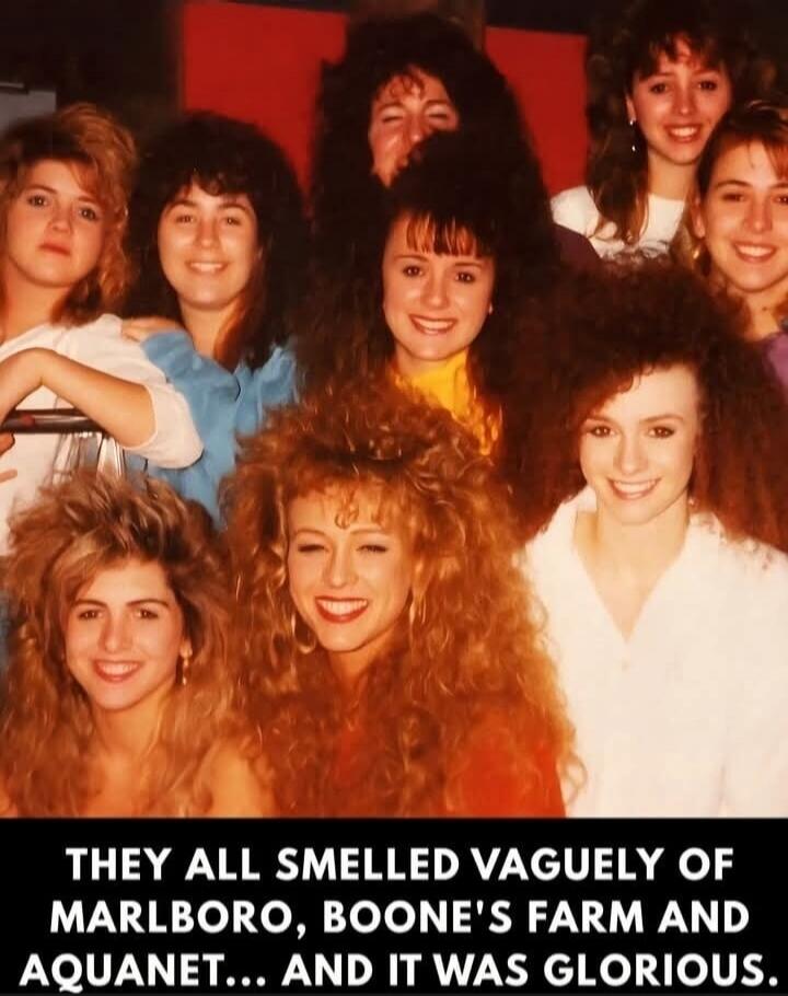THEY ALL SMELLED VAGUELY OF MARLBORO, BOONE'S FARM AND AQUANET... AND IT WAS GLORIOUS.