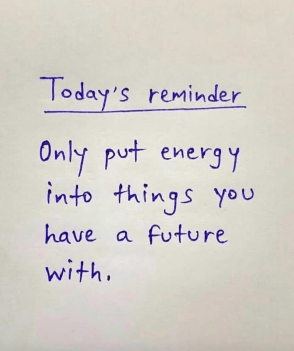 Today's reminder
Only put energy into things you have a future with.