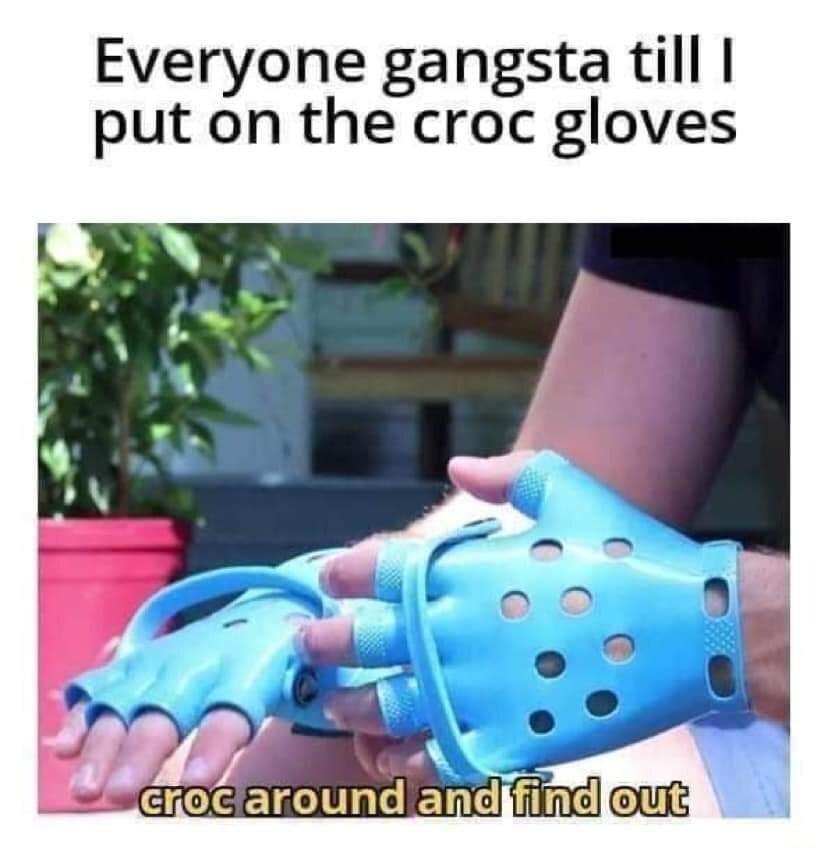 Everyone gangsta till put on the croc gloves