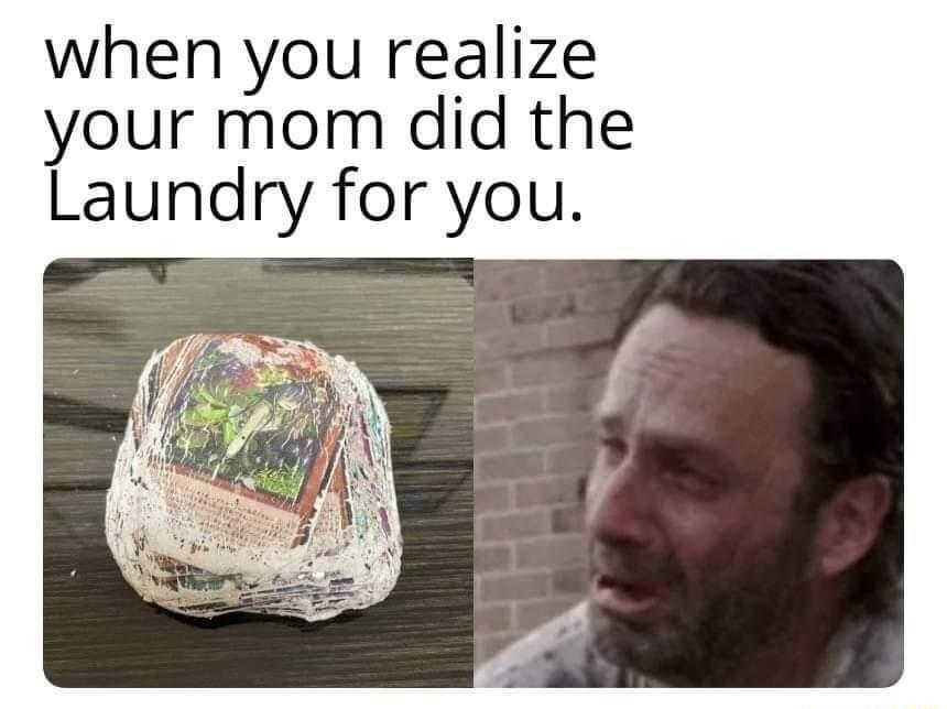 when you realize your mom did the Laundry for you