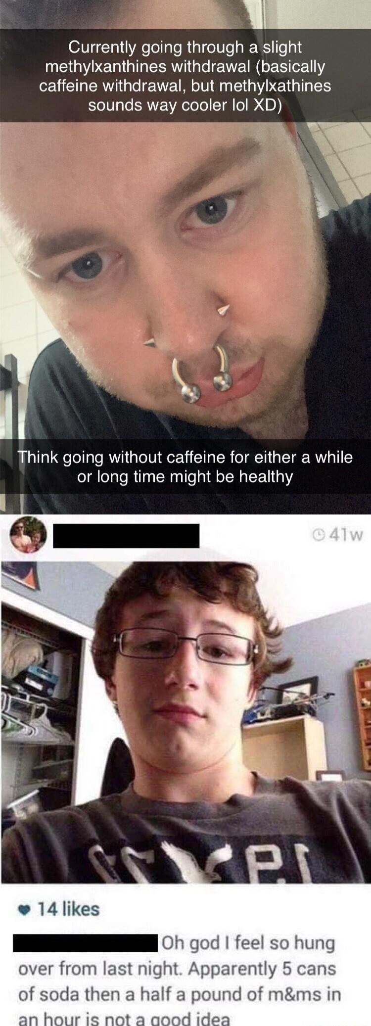 e Currently going through a slight ER QI EERT T W IN R 1Y EUET RV E WMV El IR E TR sounds way cooler lol XD o Think going without caffeine for either a while or long time might be healthy 14 likes I O god feel so hung over from last night Apparently 5 cans of soda then a half a pound of mms in