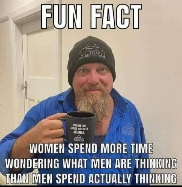 FUN FACT
WOMEN SPEND MORE TIME WONDERING WHAT MEN ARE THINKING THAN MEN SPEND ACTUALLY THINKING
(Text on mug: THIS MEETING SHOULD HAVE BEEN AN EMAIL)