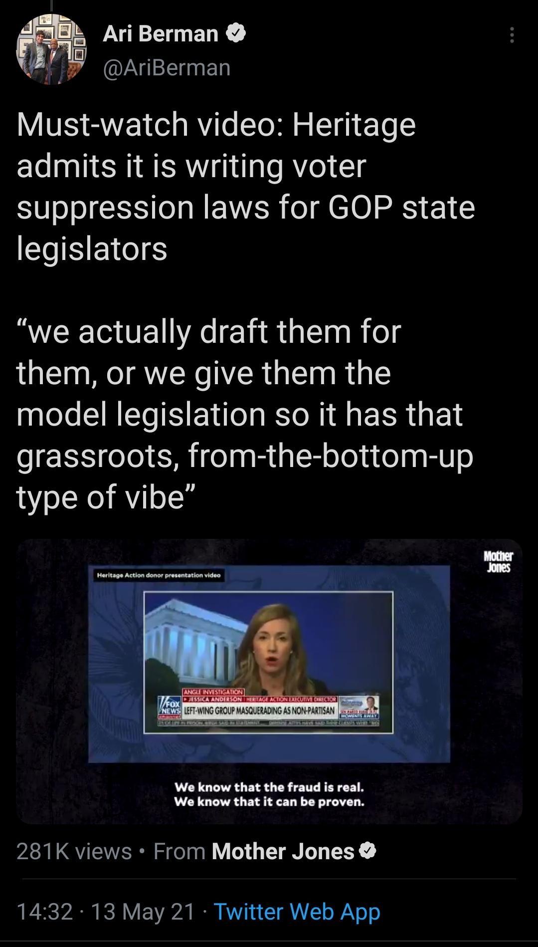 mlHL Ari Berman 9 14 W 1 AriBerman NI QW1 o RV Lo To 0 o IT4 To admits it is writing voter suppression laws for GOP state legislators AVCEGUEL A elidiaElaRies them or we give them the Lol SIS ETlo s R I ERR L grassroots from the bottom up type of vibe We know that the fraud is real We know that it can be proven 281K views From Mother Jones 1432 13 May 21 Twitter Web App