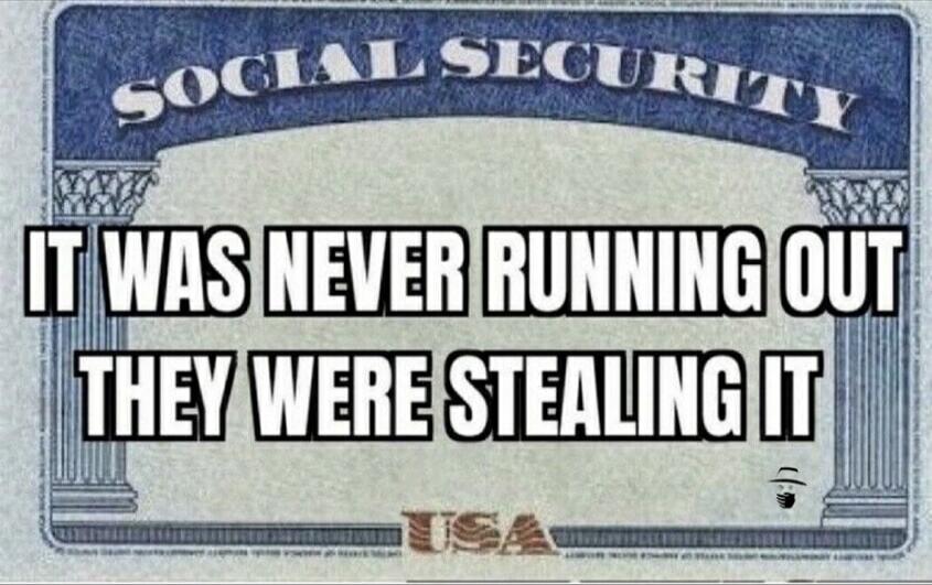 SOCIAL SECURITY IT WAS NEVER RUNNING OUT THEY WERE STEALING IT