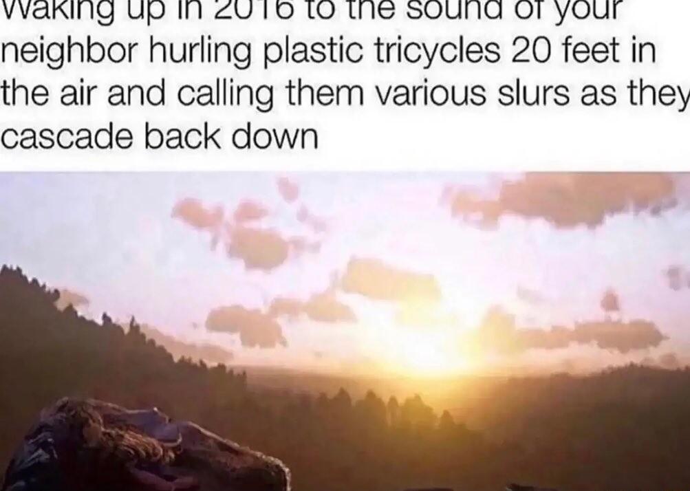 vvaring up i U 10 10 the souna Or your neighbor hurling plastic tricycles 20 feet in the air and calling them various slurs as they cascade back down