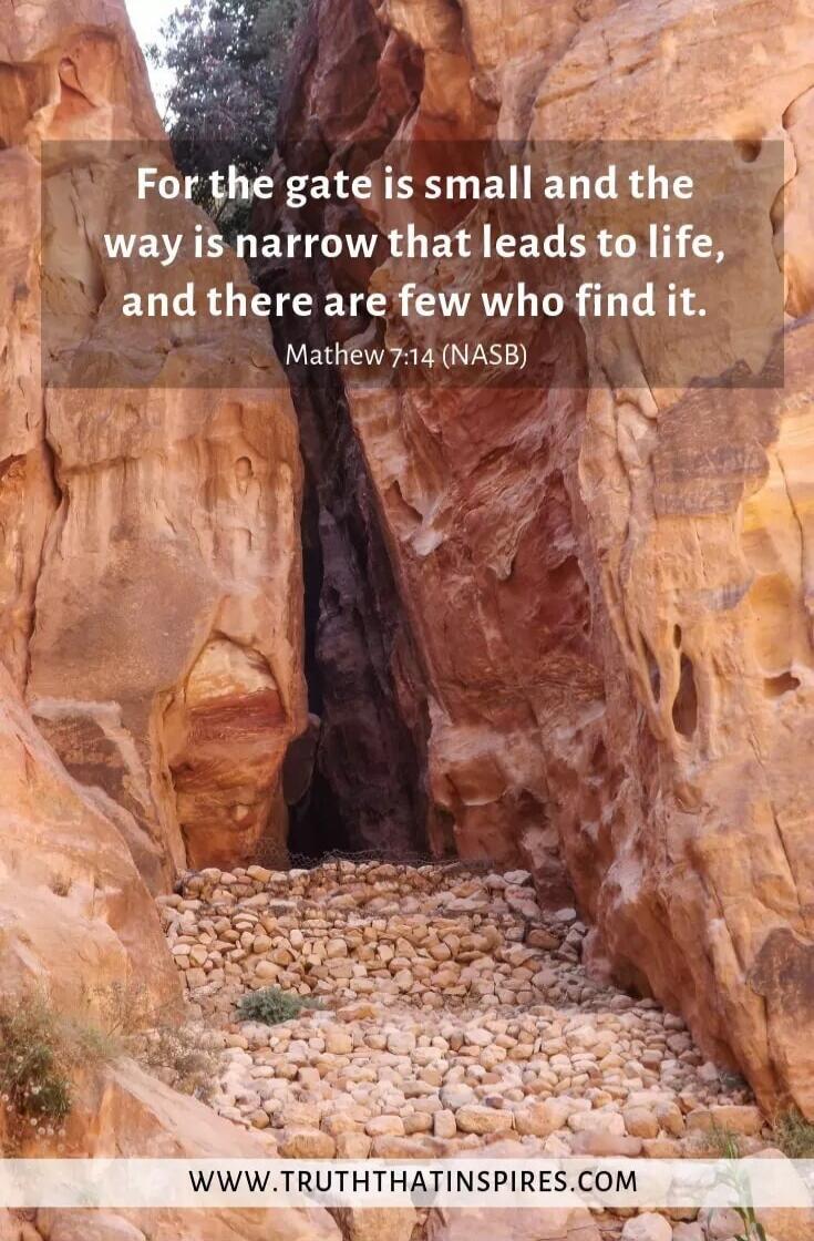For the gate is small and the way is narrow that leads to life, and there are few who find it. Mathew 7:14 (NASB) WWW.TRUTHTHATINSPIRES.COM