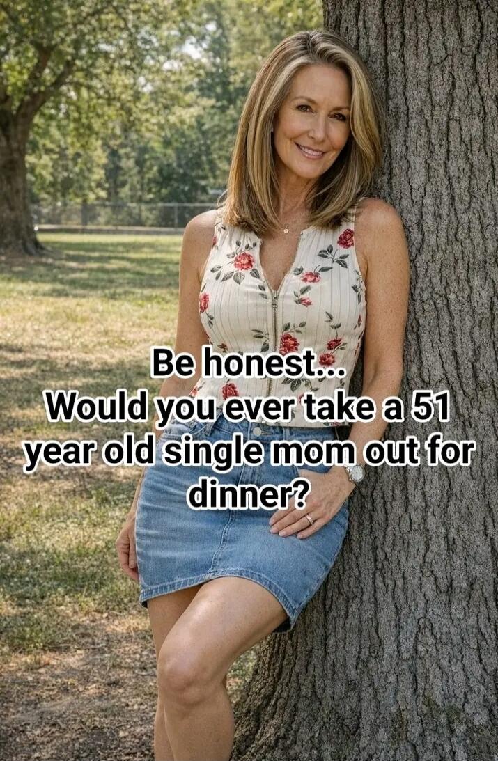 Be honest... Would you ever take a 51 year old single mom out for dinner?